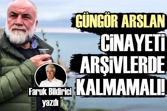 Faruk Bildirici: Güngör Arslan cinayeti arşivlerde kalmamalı!