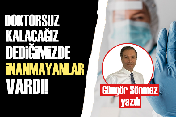 Güner Sönmez: Yakında doktorsuz kalacağız dediğimizde inanmayanlar vardı!