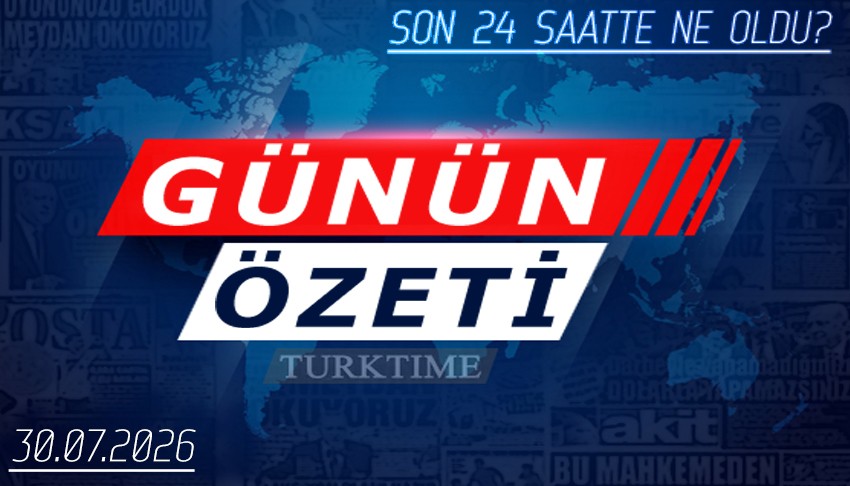 30 Temmuz 2026 Turktime Günün Özeti