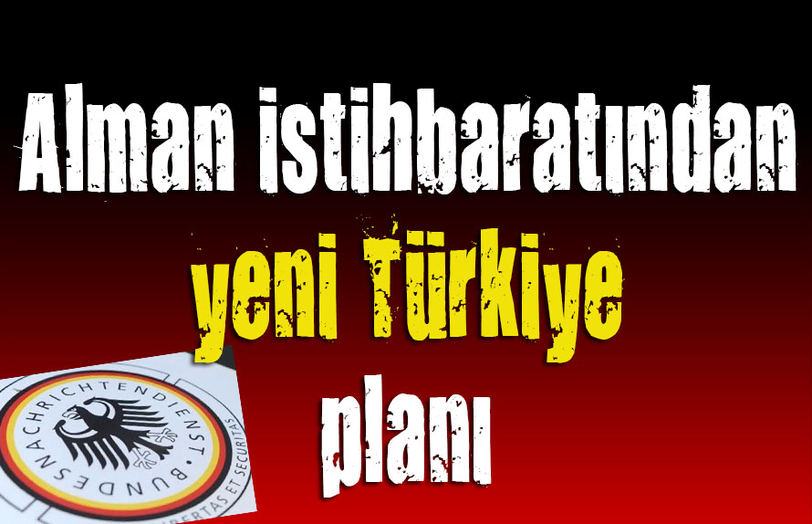 Alman istihbaratından yeni Türkiye planı