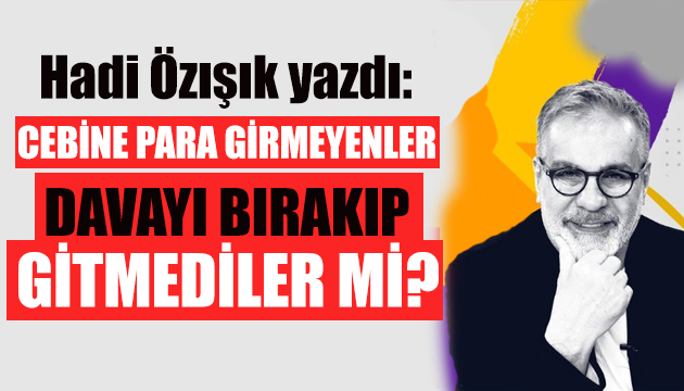 Hadi Özışık: Cebine para girmeyenler davayı bırakıp gitmediler mi?