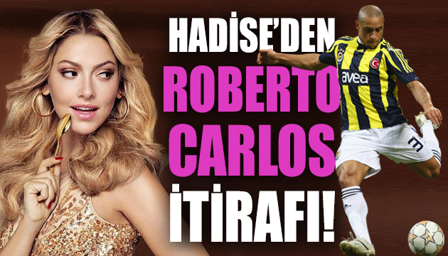 Hadise den çarpıcı Roberto Carlos itirafı!