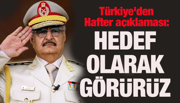 Türkiye den Hafter açıklaması: Hedef olarak görürüz