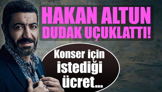 Hakan Altun un konser için istediği ücret gündem oldu!