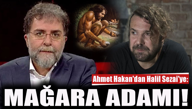 Ahmet Hakan dan Halil Sezai ye: Mağara adamı!