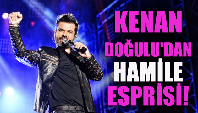 Kenan Doğulu dan  hamile  esprisi!