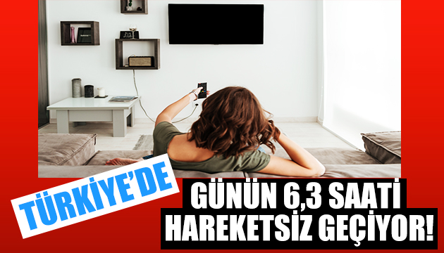 Türkiye de günün 6,3 saati hareketsiz geçiyor!