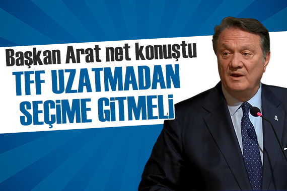 Hasan Arat: Fazla uzatmadan TFF seçimi yapılmalı