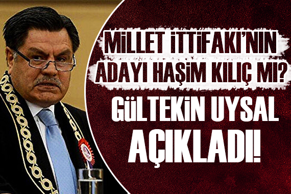 Haşim Kılıç Millet İttifakı nın Cumhurbaşkanı adayı mı? Gültekin Uysal açıkladı!