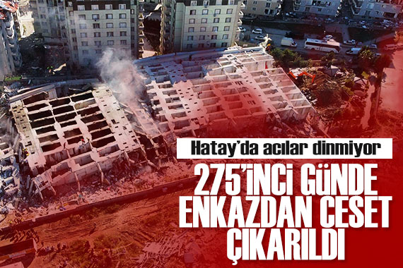 Hatay da acılar dinmiyor... Depremden 275 gün sonra enkazdan ceset çıkarıldı!