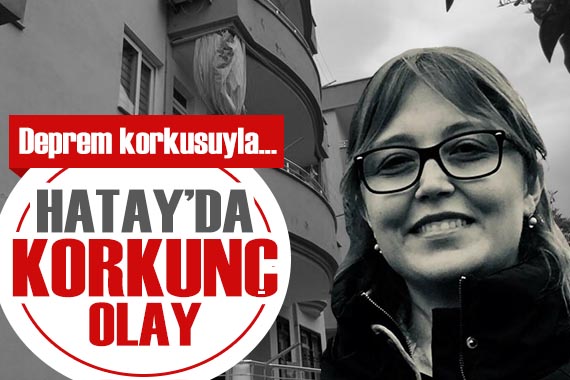 Hatay da korkunç olay! Deprem korkusuyla...