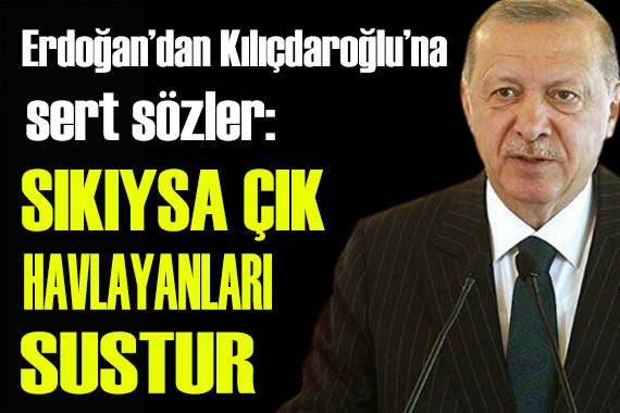 Erdoğan dan Kılıçdaroğlu na sert sözler!
