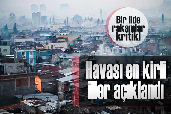Türkiye de havası en kirli iller belli oldu: Bir ilde rakamlar endişe verici düzeyde