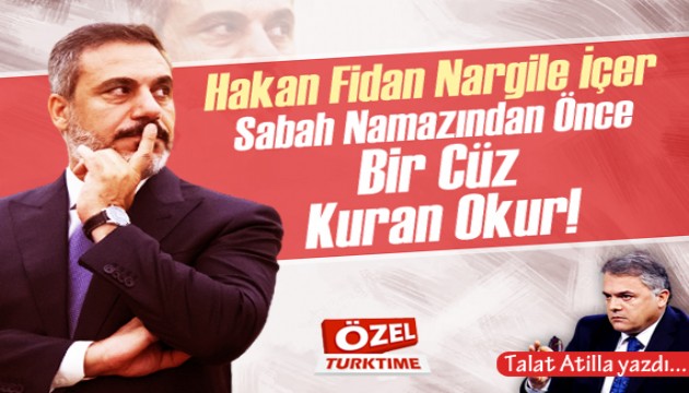 Talat Atilla yazdı: Hakan Fidan Nargile İçer, Sabah Namazından Önce bir Cüz Kuran Okur!