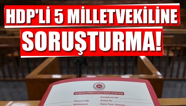 HDP'li 5 milletvekiline soruşturma