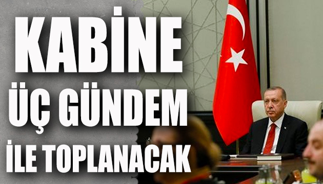 Kabine 3 gündem ile toplanıyor