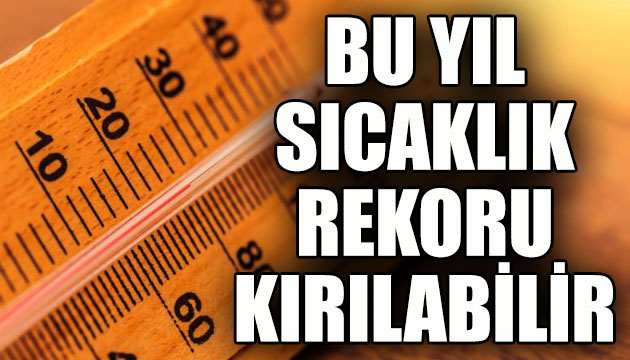  Bu yıl sıcaklık rekoru kırılabilir  uyarısı