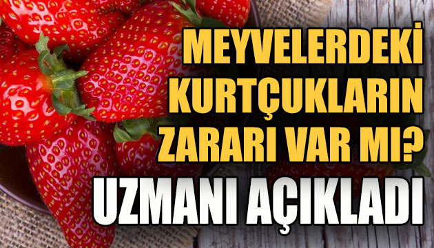 Meyvelerde görülen kurtçukların zararı var mı? Uzmanı açıkladı...