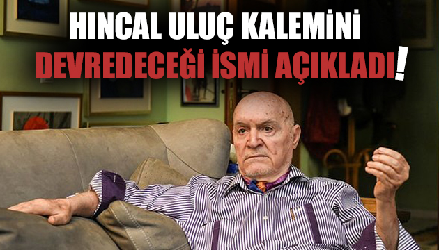 Hıncal Uluç kalemini devredeceği ismi açıkladı!