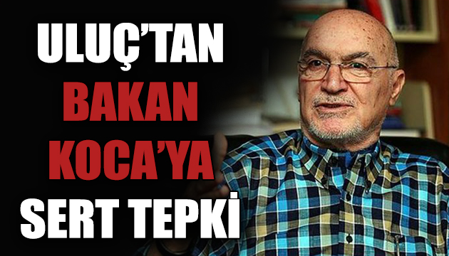 Hıncal Uluç tan Bakan Koca ya sert tepki