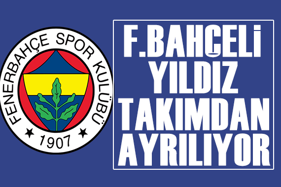 F.Bahçeli yıldız takımdan ayrılıyor!