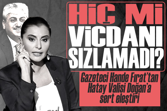 Gazeteci Hande Fırat tan, Hatay Valisi Doğan a sert eleştiri