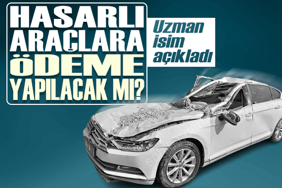 Uzman isim açıkladı: Depremde hasar gören araçlar için ödeme yapılacak mı?