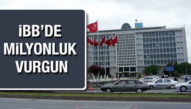 İBB de milyonluk vurgun