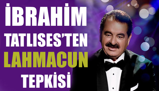 İbrahim Tatlıses ten lahmacun tepkisi