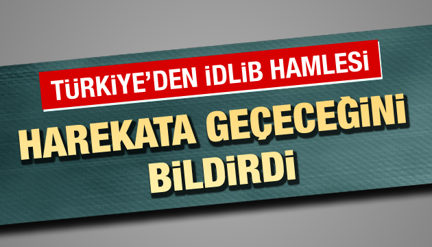 Türkiye den İdlib hamlesi: Harekata geçeceğini bildirdi