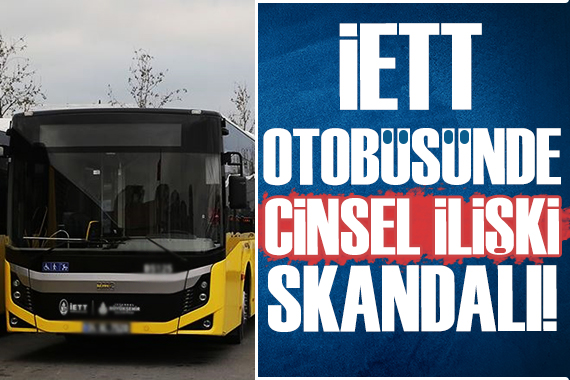 İETT otobüsünde cinsel ilişki skandalı!