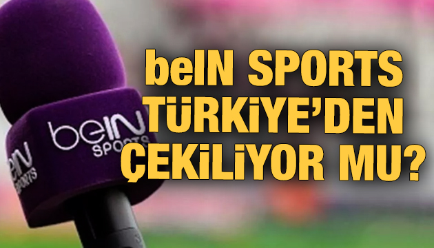 beIN Sports Türkiye den çekiliyor mu?