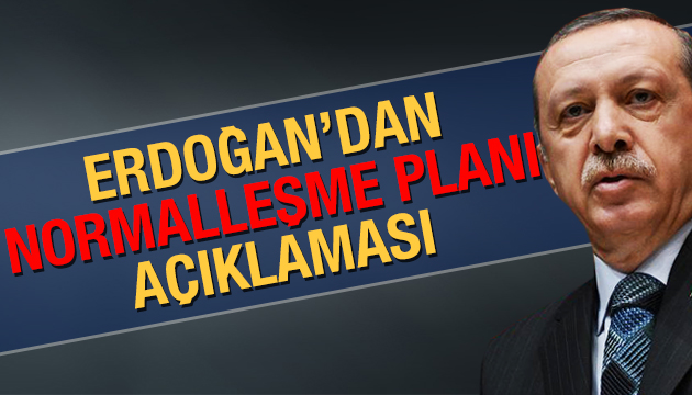 Erdoğan dan  normalleşme planı  açıklaması