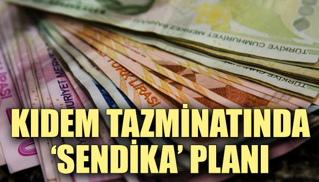 Kıdem tazminatında  sendika  planı