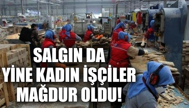 Salgın da yine kadın işçiler mağdur oldu!