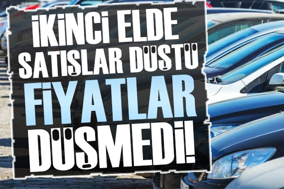 İkinci elde satışlar düştü, fiyatlar düşmedi!