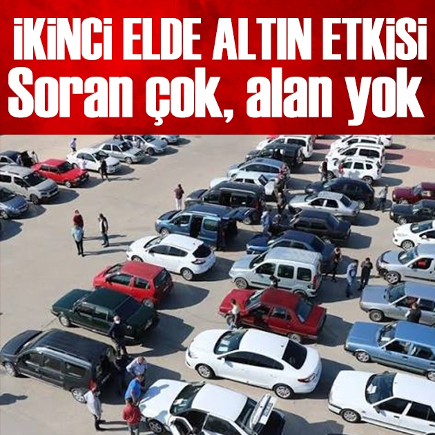 Oto pazarında altın etkisi: Soran çok, alan yok