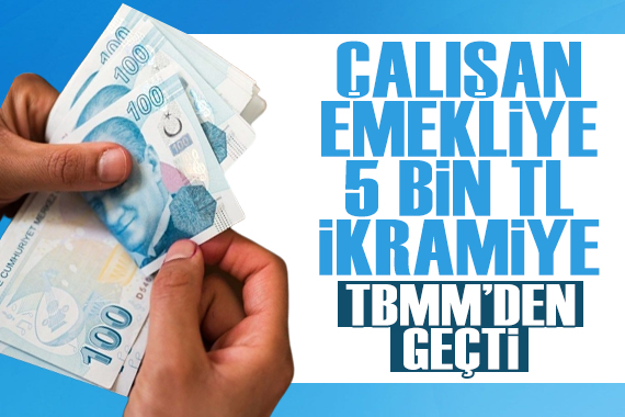 Çalışan emekliye 5 bin TL ikramiye TBMM den geçti