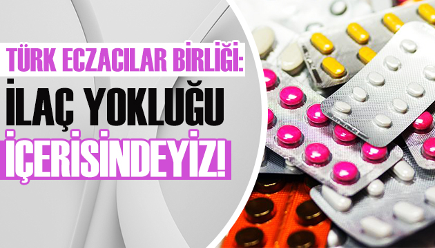 Türk Eczacılar Birliği: İlaç yokluğu derinleşiyor!