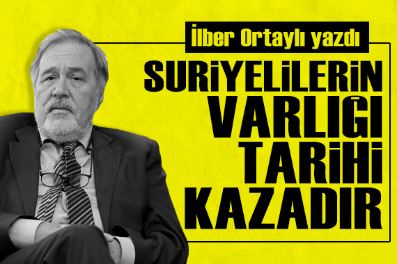 İlber Ortaylı yazdı: Suriyelilerin varlığı bir tarihi kazadır