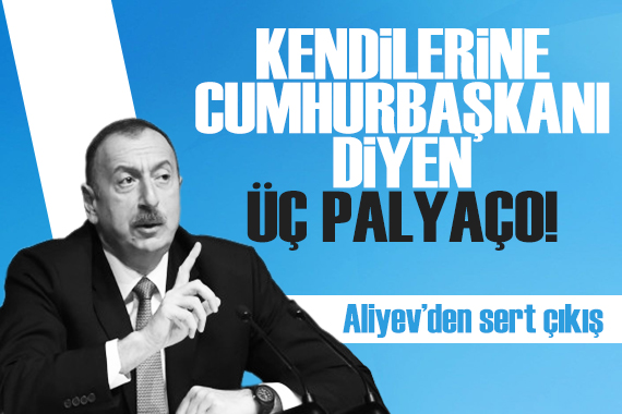 Aliyev den sert çıkış: Kendilerine ‘cumhurbaşkanı’ diyen üç palyaço...