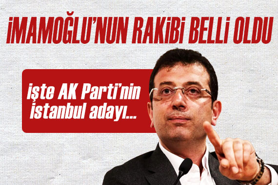 AK Parti nin İstanbul adayı belli oldu! İşte Ekrem İmamoğlu nun rakibi...
