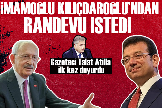 Gazeteci Talat Atilla ilk kez açıkladı: İmamoğlu, Kılıçdaroğlu ndan randevu istedi!