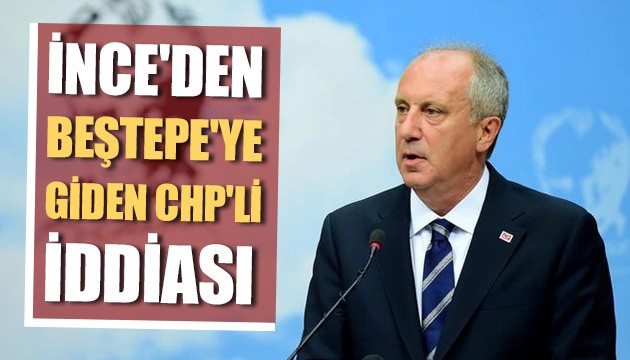 Muharrem İnce'den Beştepe'ye giden CHP'li iddiası