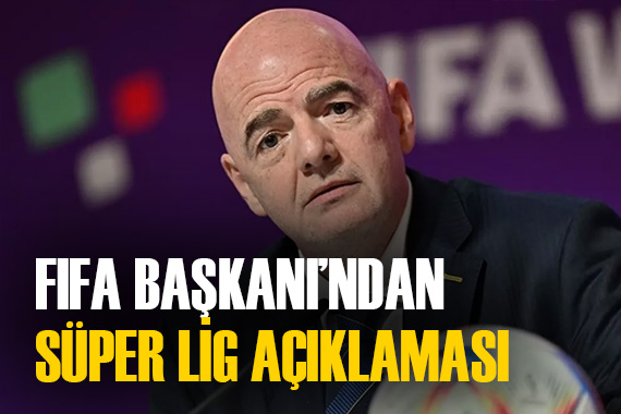 FIFA Başkanı Infantino dan Avrupa Süper Ligi açıklaması!