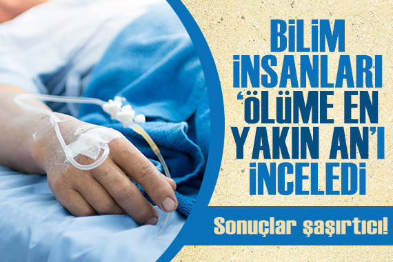 Bilim insanları  ölüme en yakın an ı inceledi: Sonuçlar şaşırtıcı!