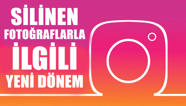 Instagram da silinen fotoğraflarla ilgili yeni dönem