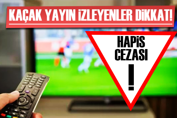 Kaçak yayın izleyenlere kötü haber: 6 aydan 2 yıla hapis...