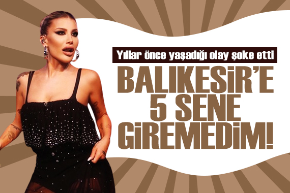 İrem Derici nin yıllar önce yaşadığı olay şoke etti: Balıkesir e 5 sene giremedim!