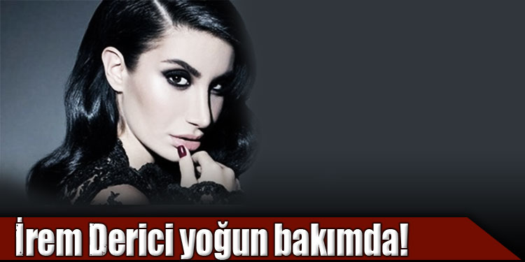 İrem Derici yoğun bakımda